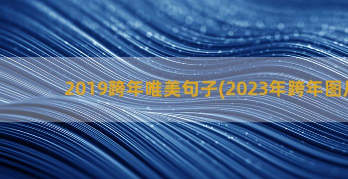 2019跨年唯美句子(2023年跨年图片唯美)