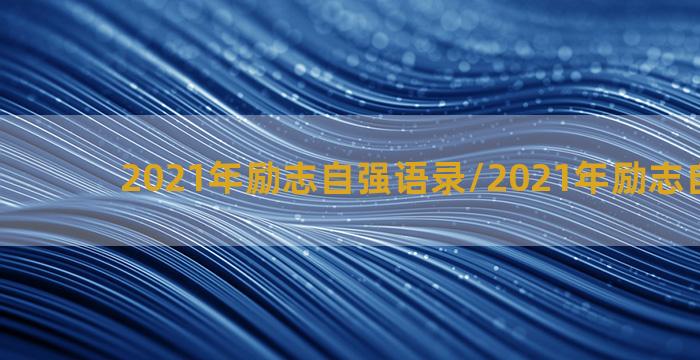 2021年励志自强语录/2021年励志自强语录