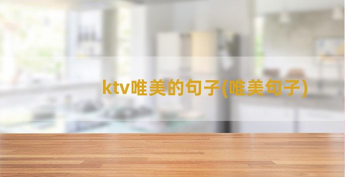 ktv唯美的句子(唯美句子)