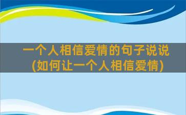 一个人相信爱情的句子说说(如何让一个人相信爱情)