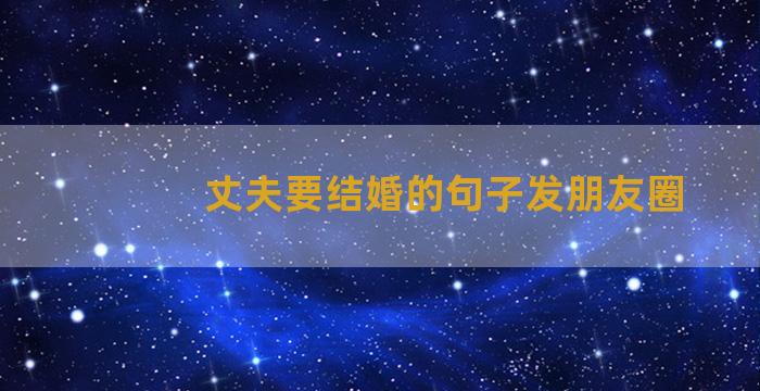 丈夫要结婚的句子发朋友圈