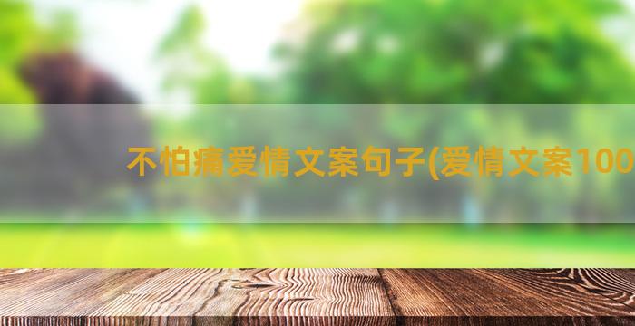 不怕痛爱情文案句子(爱情文案100句)