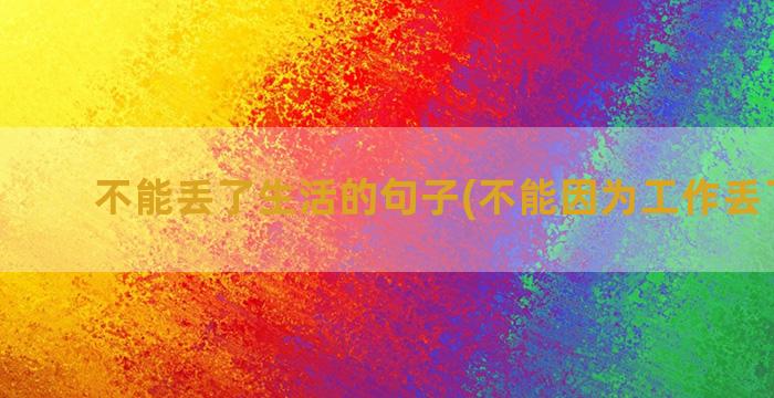 不能丢了生活的句子(不能因为工作丢了生活)