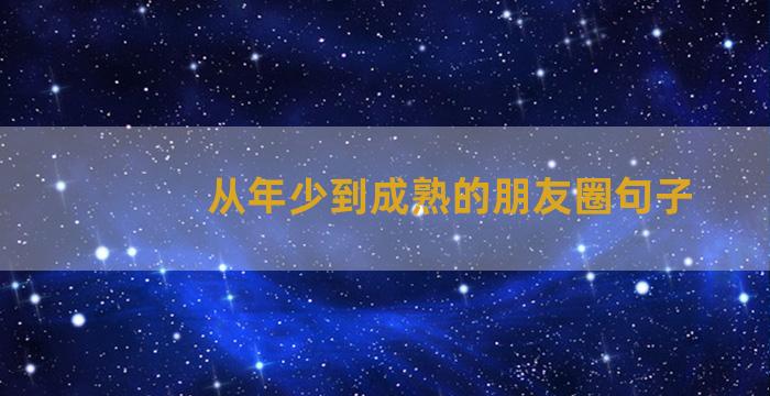 从年少到成熟的朋友圈句子