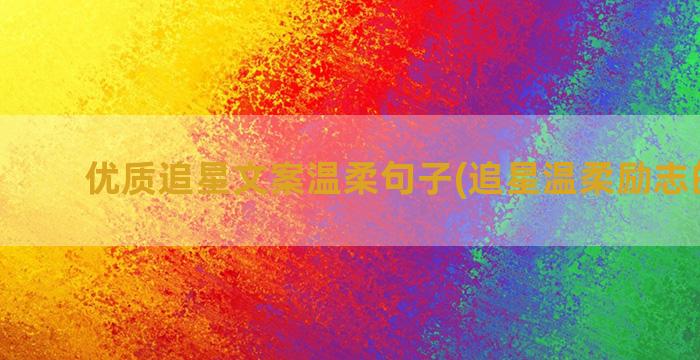 优质追星文案温柔句子(追星温柔励志的文案)