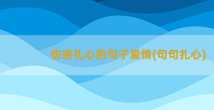 伤感扎心的句子爱情(句句扎心)