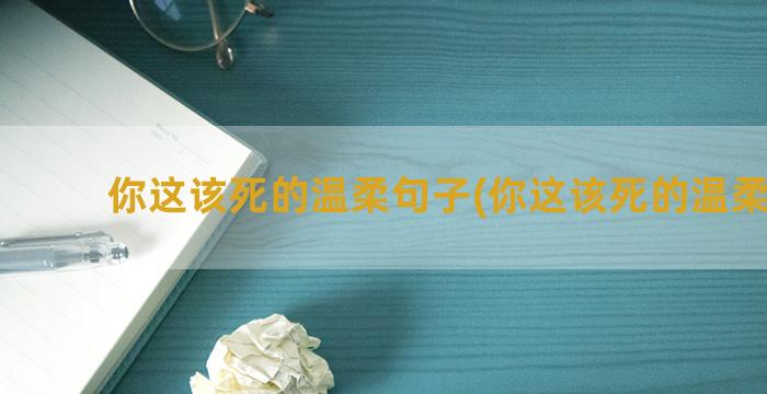 你这该死的温柔句子(你这该死的温柔歌曲)