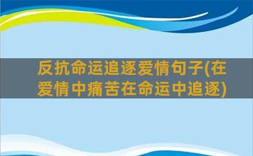 反抗命运追逐爱情句子(在爱情中痛苦在命运中追逐)