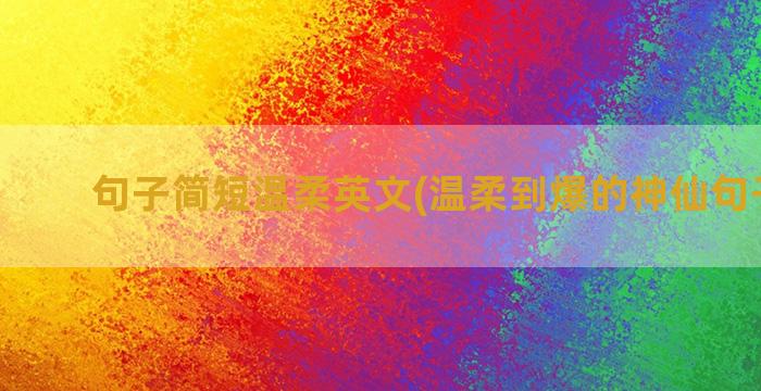 句子简短温柔英文(温柔到爆的神仙句子英文)