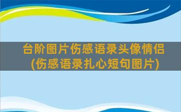 台阶图片伤感语录头像情侣(伤感语录扎心短句图片)