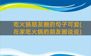 吃火锅朋友圈的句子可爱(在家吃火锅的朋友圈说说)