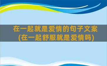 在一起就是爱情的句子文案(在一起舒服就是爱情吗)