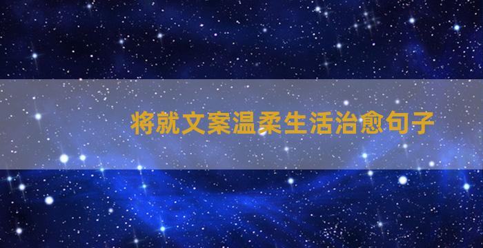 将就文案温柔生活治愈句子