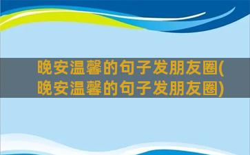 晚安温馨的句子发朋友圈(晚安温馨的句子发朋友圈)