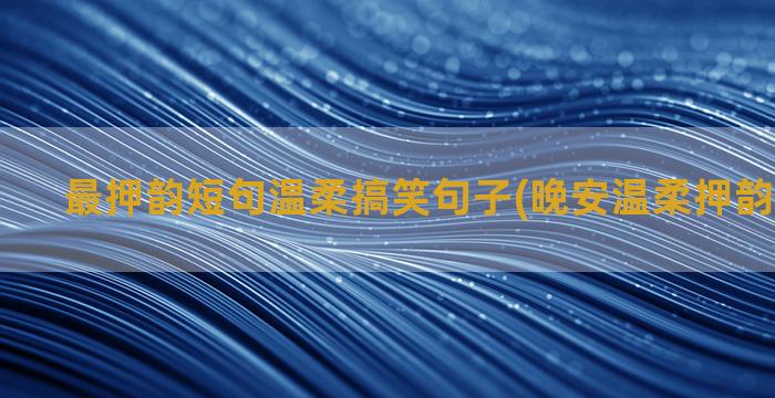 最押韵短句温柔搞笑句子(晚安温柔押韵幽默短句)