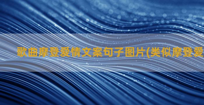 歌曲摩登爱情文案句子图片(类似摩登爱情的歌曲)