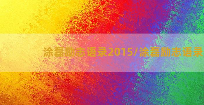 涂磊励志语录2015/涂磊励志语录2015