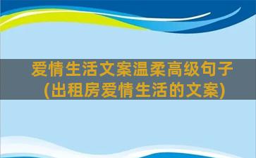 爱情生活文案温柔高级句子(出租房爱情生活的文案)