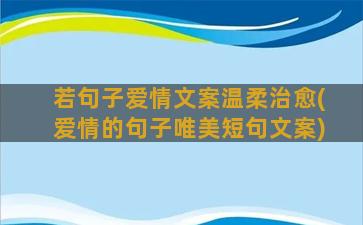 若句子爱情文案温柔治愈(爱情的句子唯美短句文案)