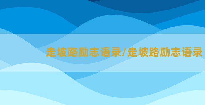 走坡路励志语录/走坡路励志语录