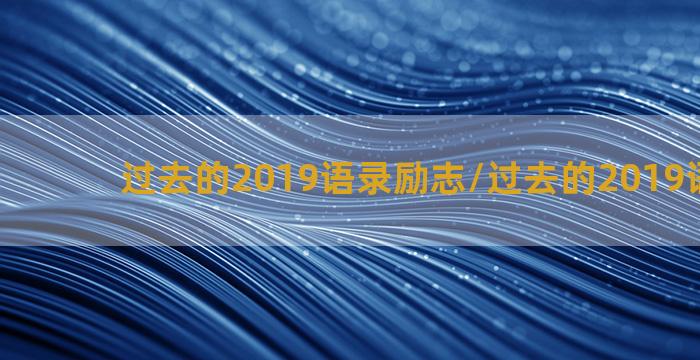 过去的2019语录励志/过去的2019语录励志