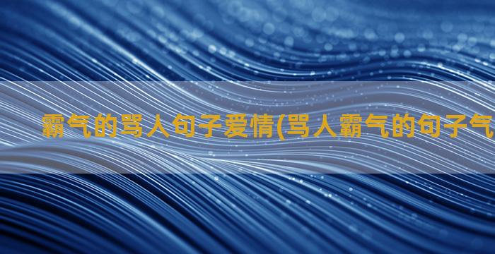 霸气的骂人句子爱情(骂人霸气的句子气死人那种)